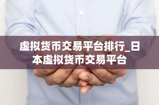 虚拟货币交易平台排行_日本虚拟货币交易平台