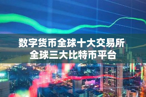 数字货币全球十大交易所 全球三大比特币平台