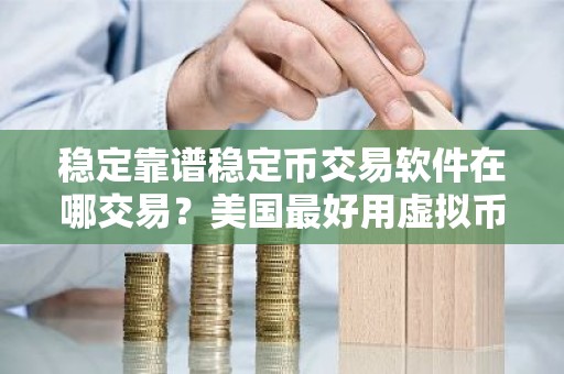 稳定靠谱稳定币交易软件在哪交易？美国最好用虚拟币冷钱包排名第一
