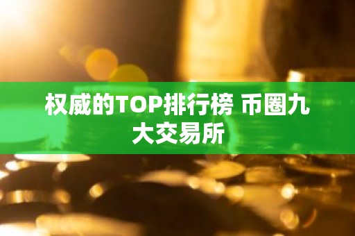 权威的TOP排行榜 币圈九大交易所