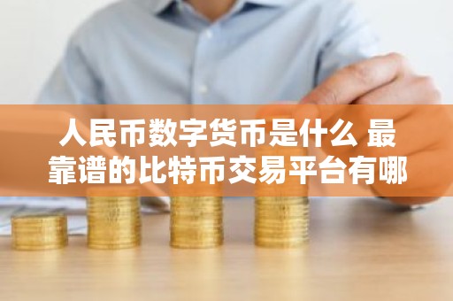 人民币数字货币是什么 最靠谱的比特币交易平台有哪些？