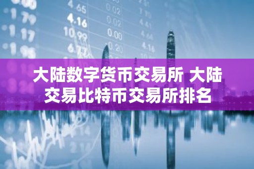 大陆数字货币交易所 大陆交易比特币交易所排名