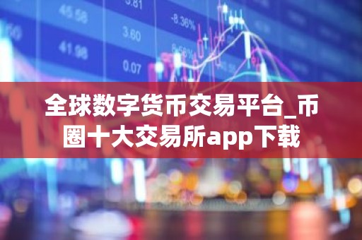全球数字货币交易平台_币圈十大交易所app下载