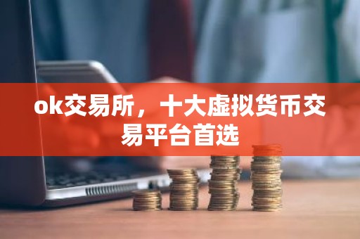 ok交易所，十大虚拟货币交易平台首选
