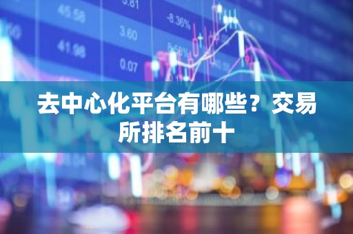 去中心化平台有哪些？交易所排名前十