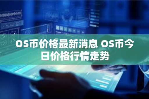 OS币价格最新消息 OS币今日价格行情走势