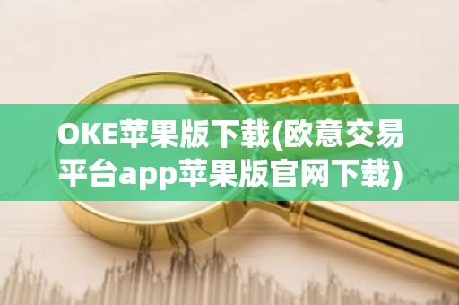 OKE苹果版下载(欧意交易平台app苹果版官网下载)