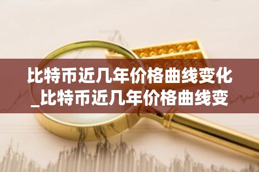 比特币近几年价格曲线变化_比特币近几年价格曲线变化趋势图