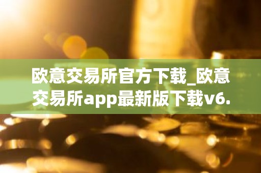 欧意交易所官方下载_欧意交易所app最新版下载v6.1.6