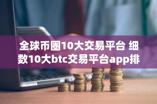 全球币圈10大交易平台 细数10大btc交易平台app排行榜