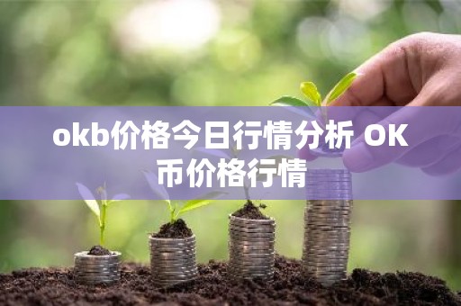 okb价格今日行情分析 OK币价格行情