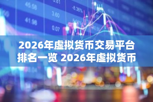 2026年虚拟货币交易平台排名一览 2026年虚拟货币交易平台排名