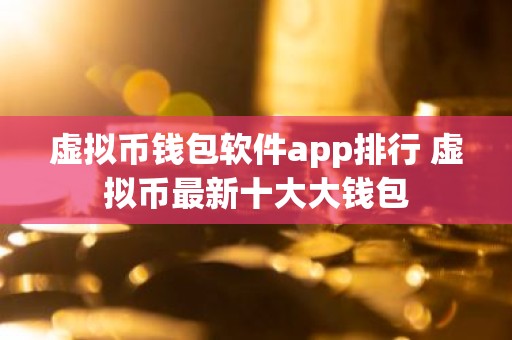虚拟币钱包软件app排行 虚拟币最新十大大钱包