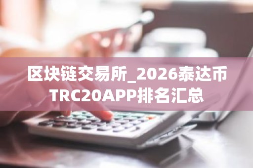 区块链交易所_2026泰达币TRC20APP排名汇总