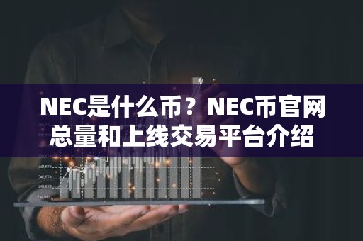 NEC是什么币？NEC币官网总量和上线交易平台介绍