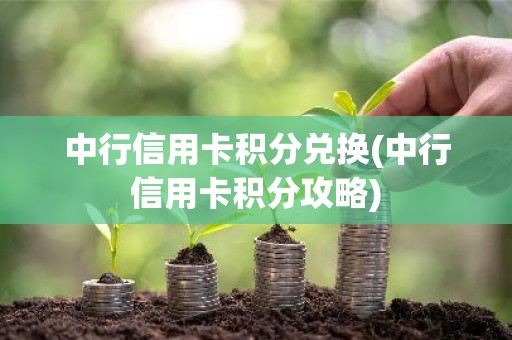 中行信用卡积分兑换(中行信用卡积分攻略)
