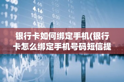 银行卡如何绑定手机(银行卡怎么绑定手机号码短信提醒？)