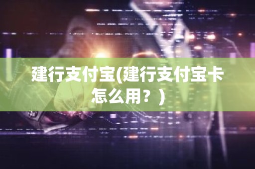 建行支付宝(建行支付宝卡怎么用？)