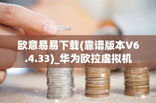 欧意易易下载(靠谱版本V6.4.33)_华为欧拉虚拟机