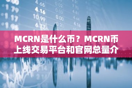 MCRN是什么币？MCRN币上线交易平台和官网总量介绍