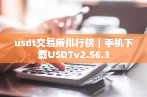 usdt交易所排行榜｜手机下载USDTv2.56.3