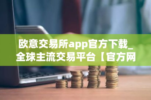 欧意交易所app官方下载_全球主流交易平台【官方网站】