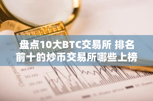 盘点10大BTC交易所 排名前十的炒币交易所哪些上榜