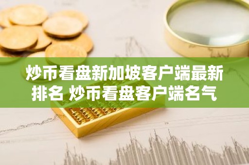 炒币看盘新加坡客户端最新排名 炒币看盘客户端名气最大用户量排名