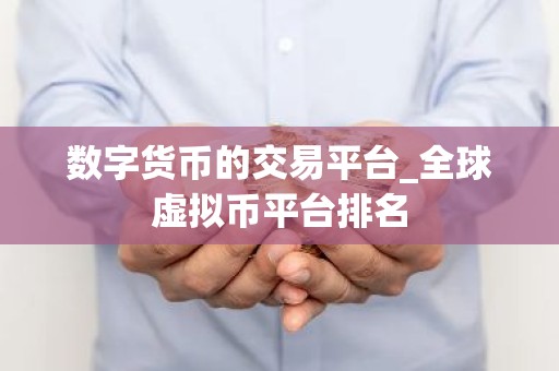 数字货币的交易平台_全球虚拟币平台排名