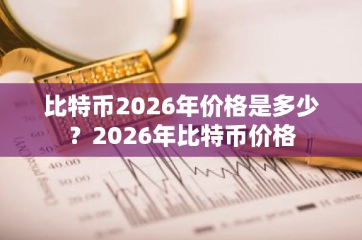比特币2026年价格是多少？2026年比特币价格