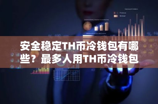 安全稳定TH币冷钱包有哪些？最多人用TH币冷钱包iOS排行榜