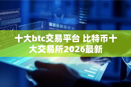 十大btc交易平台 比特币十大交易所2026最新