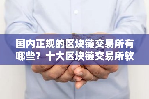 国内正规的区块链交易所有哪些？十大区块链交易所软件下载大全