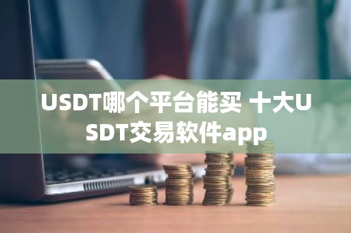 USDT哪个平台能买 十大USDT交易软件app