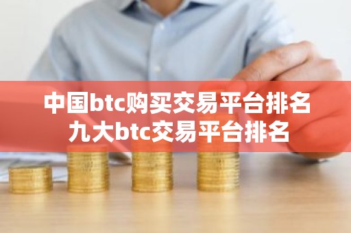 中国btc购买交易平台排名 九大btc交易平台排名