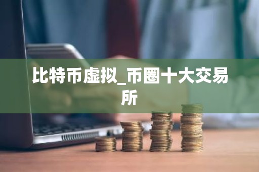 比特币虚拟_币圈十大交易所