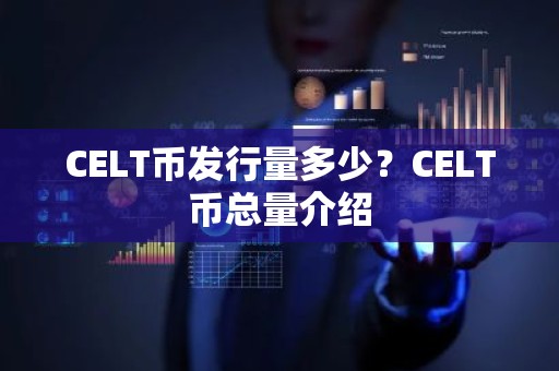 CELT币发行量多少？CELT币总量介绍