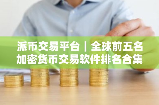 派币交易平台｜全球前五名加密货币交易软件排名合集