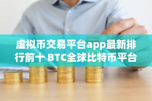虚拟币交易平台app最新排行前十 BTC全球比特币平台排名前10名