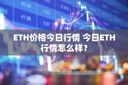ETH价格今日行情 今日ETH行情怎么样？