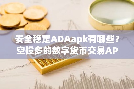 安全稳定ADAapk有哪些？空投多的数字货币交易APP十大排名