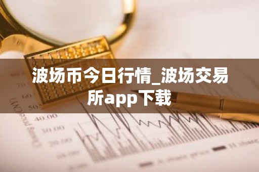 波场币今日行情_波场交易所app下载
