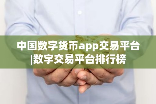 中国数字货币app交易平台|数字交易平台排行榜