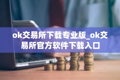 ok交易所下载专业版_ok交易所官方软件下载入口