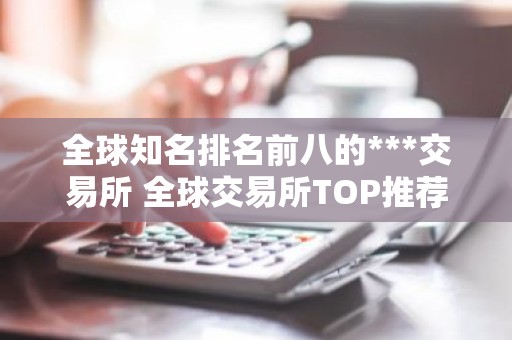全球知名排名前八的***交易所 全球交易所TOP推荐