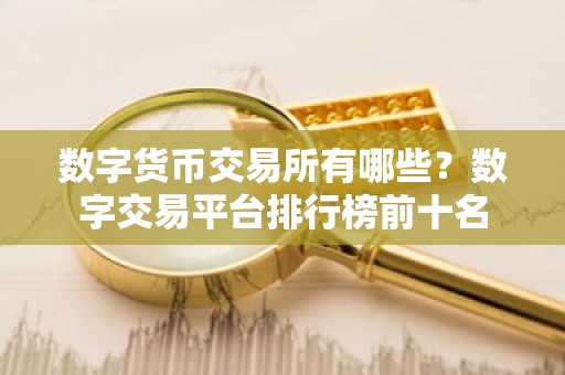 数字货币交易所有哪些？数字交易平台排行榜前十名