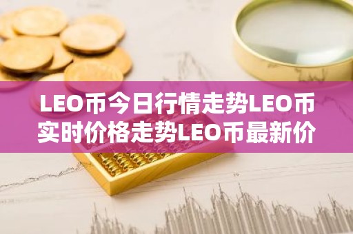 LEO币今日行情走势LEO币实时价格走势LEO币最新价格