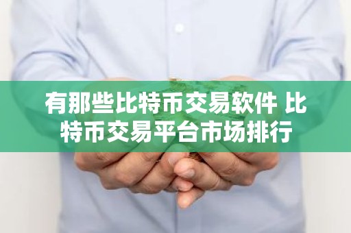 有那些比特币交易软件 比特币交易平台市场排行