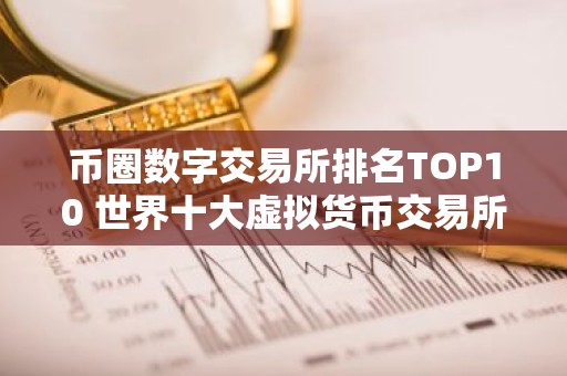 币圈数字交易所排名TOP10 世界十大虚拟货币交易所排名
