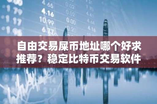 自由交易屎币地址哪个好求推荐？稳定比特币交易软件交易量排名